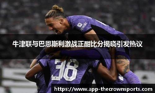 牛津联与巴恩斯利激战正酣比分揭晓引发热议