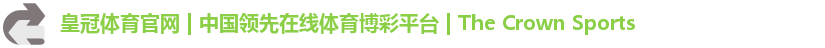 皇冠体育官网 | 中国领先在线体育博彩平台 | The Crown Sports